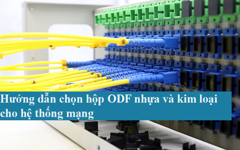 Hướng dẫn chọn hộp ODF nhựa và kim loại cho hệ thống mạng