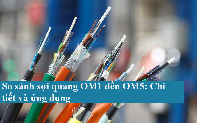 So sánh sợi quang OM1 đến OM5