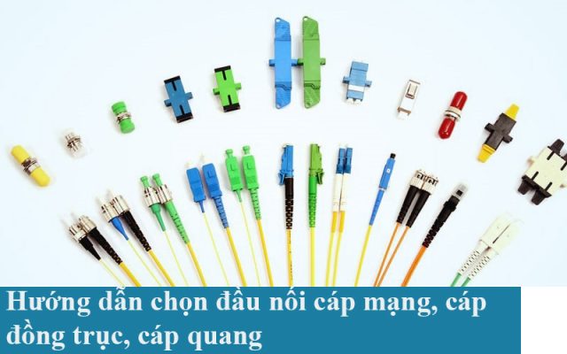 Hướng dẫn chọn đầu nối cáp mạng, cáp đồng trục, cáp quang