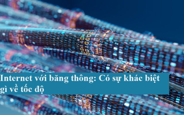 Internet với băng thông: Có sự khác biệt gì về tốc độ
