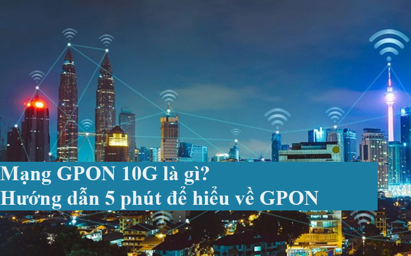 Mạng GPON 10G là gì? Hướng dẫn 5 phút để hiểu về GPON 10G