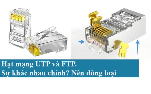 Hạt mạng UTP và FTP. Sự khác nhau chính? Nên dùng loại nào?