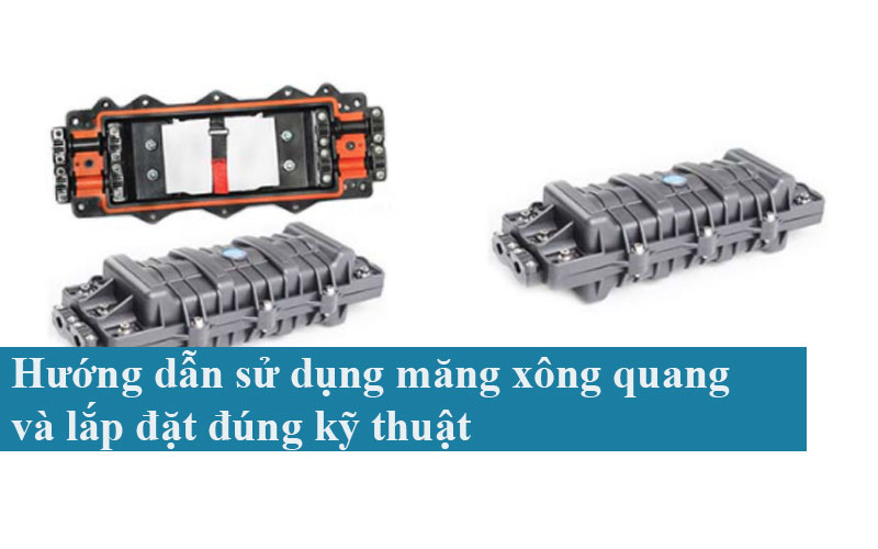Hướng dẫn sử dụng măng xông quang và lắp đặt đúng kỹ thuật