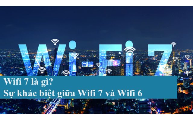 Wifi 7 là gì? Sự khác biệt giữa Wifi 7 và Wifi 6